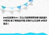 psp合金弹头xx（怎么才能使用莉安娜 我的是5.03系统 除了使用金手指 还有什么方法啊 求高手指点）