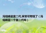 冯绍峰是富二代,家里可有钱了（冯绍峰是一个富二代吗）