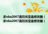 求nba2007滴月光宝盒修改器（求nba2007滴月光宝盒修改器）
