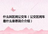 什么叫区间公交车（公交区间车是什么意思简介介绍）