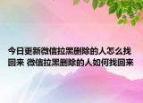 今日更新微信拉黑删除的人怎么找回来 微信拉黑删除的人如何找回来