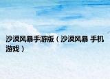 沙漠风暴手游版（沙漠风暴 手机游戏）