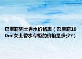 巴宝莉男士香水价格表（巴宝莉100ml女士香水专柜的价格是多少?）