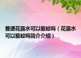 普通花露水可以驱蚊吗（花露水可以驱蚊吗简介介绍）