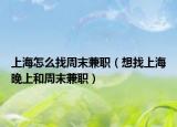 上海怎么找周末兼职（想找上海晚上和周末兼职）
