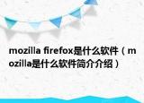 mozilla firefox是什么软件（mozilla是什么软件简介介绍）