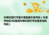 车辆识别代号是不是就是车架号码（车架号码后4位是指车辆识别代号还是发动机号码）