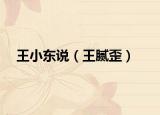 王小东说（王腻歪）