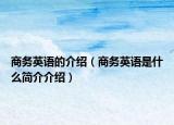 商务英语的介绍（商务英语是什么简介介绍）