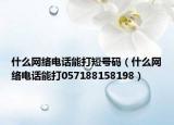 什么网络电话能打短号码（什么网络电话能打057188158198）