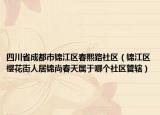 四川省成都市锦江区春熙路社区（锦江区樱花街人居锦尚春天属于哪个社区管辖）