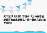 天下足球《贝影》节目中17分钟左右的那首背景音乐是什么（是一首英文歌女歌手唱的）