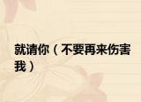 就请你（不要再来伤害我）