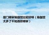 厦门哪家瑜伽馆比较好呀（瑜伽馆太多了不知选择哪家）
