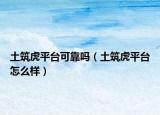 土筑虎平台可靠吗（土筑虎平台怎么样）