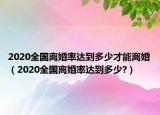 2020全国离婚率达到多少才能离婚（2020全国离婚率达到多少?）