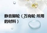 静音脚轮（万向轮 所用的材料）