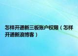 怎样开通新三板账户权限（怎样开通新浪博客）