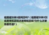 暗黑破坏神3是网游吗?（暗黑破坏神3到底是单机游戏还是网络游戏?为什么还要练服务器?）