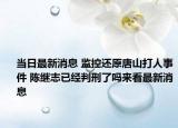 当日最新消息 监控还原唐山打人事件 陈继志已经判刑了吗来看最新消息