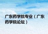 广东药学院专业（广东药学院论坛）