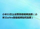 小米11怎么设置微信视频美颜（小米11ultra微信视频如何美颜）