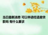 当日最新消息 可以申请经适房贷款吗 有什么要求