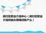 闵行区职业介绍中心（闵行区职业介绍所能办理培训账户么）