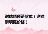 谢瑞麟项链款式（谢瑞麟项链价格）