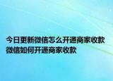 今日更新微信怎么开通商家收款 微信如何开通商家收款