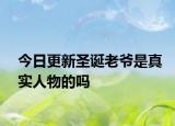 今日更新圣诞老爷是真实人物的吗