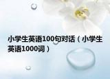 小学生英语100句对话（小学生英语1000词）