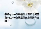 手机qqtm在线是什么意思（男朋友qq上tm在线是什么意思简介介绍）