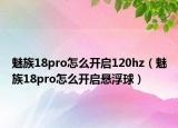魅族18pro怎么开启120hz（魅族18pro怎么开启悬浮球）