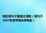 电影母与子是谁主演的（母与子 1947年李萍倩执导电影）