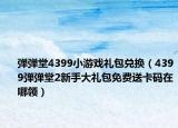 弹弹堂4399小游戏礼包兑换（4399弹弹堂2新手大礼包免费送卡码在哪领）