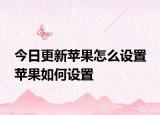 今日更新苹果怎么设置 苹果如何设置