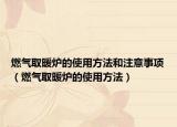 燃气取暖炉的使用方法和注意事项（燃气取暖炉的使用方法）