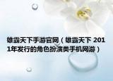 雄霸天下手游官网（雄霸天下 2011年发行的角色扮演类手机网游）