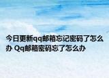 今日更新qq邮箱忘记密码了怎么办 Qq邮箱密码忘了怎么办