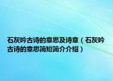 石灰吟古诗的意思及诗意（石灰吟古诗的意思简短简介介绍）