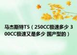 马杰斯特T5（250CC极速多少 300CC极速又是多少 国产型的）