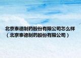 北京泰德制药股份有限公司怎么样（北京泰德制药股份有限公司）