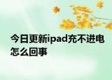 今日更新ipad充不进电怎么回事