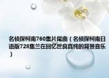 名侦探柯南760集片尾曲（名侦探柯南日语版728集兰在回忆世良真纯的背景音乐）