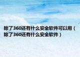 除了360还有什么安全软件可以用（除了360还有什么安全软件）