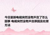 今日更新电视突然没有声音了怎么回事 电视突然没有声音原因及处理方法