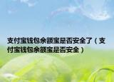 支付宝钱包余额宝是否安全了（支付宝钱包余额宝是否安全）