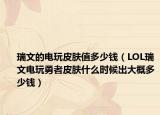 瑞文的电玩皮肤值多少钱（LOL瑞文电玩勇者皮肤什么时候出大概多少钱）