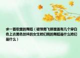求一首歌里的舞蹈（破恨南飞那里面有几个穿白色上衣黑色丝袜的女生她们跳的舞蹈是什么她们是什么）